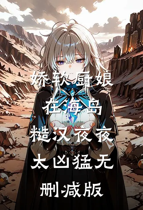 娇软厨娘在海岛：糙汉夜夜太凶猛无删减版