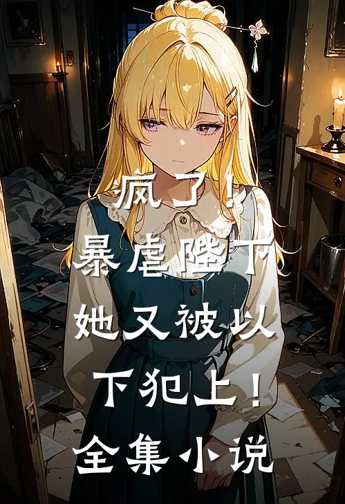 疯了！暴虐陛下她又被以下犯上！全集小说