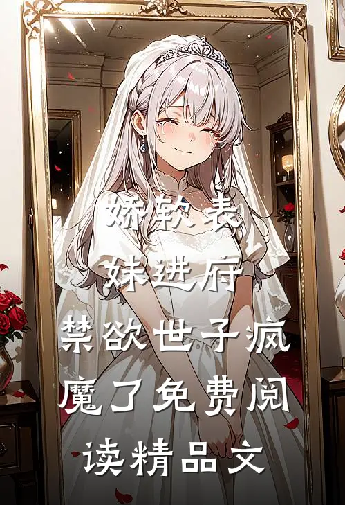 娇软表妹进府:禁欲世子疯魔了免费阅读精品文