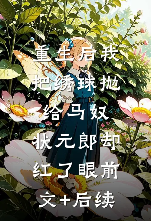 重生后我把绣球抛给马奴，状元郎却红了眼前文+后续
