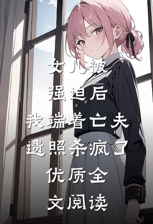 女儿被强迫后，我端着亡夫遗照杀疯了。优质全文阅读