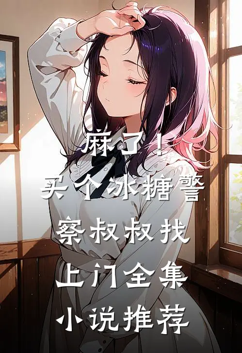 麻了！买个冰糖警察叔叔找上门全集小说推荐