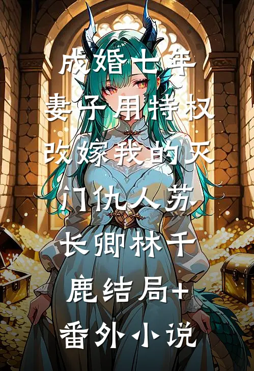 成婚七年，妻子用特权改嫁我的灭门仇人苏长卿林千鹿结局+番外小说