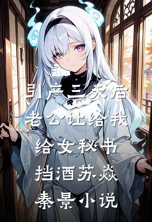 引产三天后，老公让给我给女秘书挡酒苏焱秦景小说