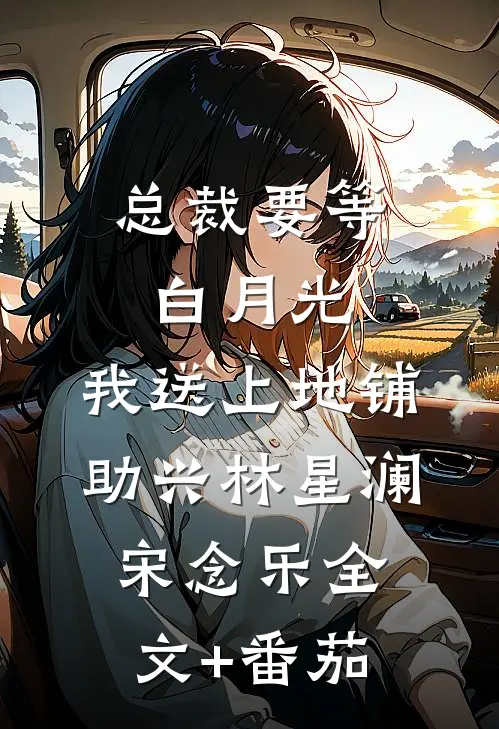 总裁要等白月光，我送上地铺助兴林星澜宋念乐全文+番茄