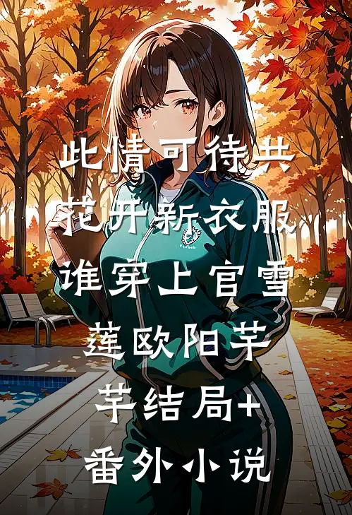 此情可待共花开-新衣服谁穿上官雪莲欧阳芊芊结局+番外小说
