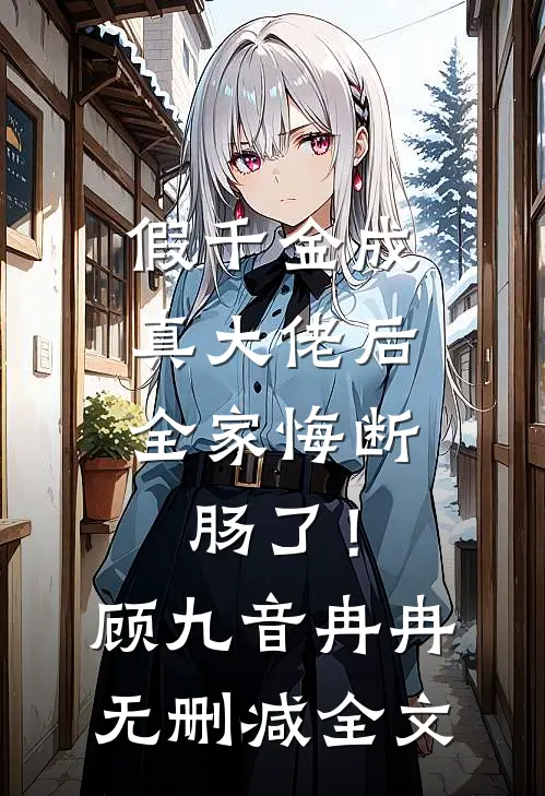 假千金成真大佬后，全家悔断肠了！顾九音冉冉无删减全文