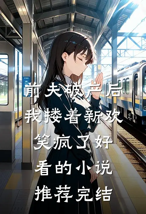 前夫破产后，我搂着新欢笑疯了好看的小说推荐完结