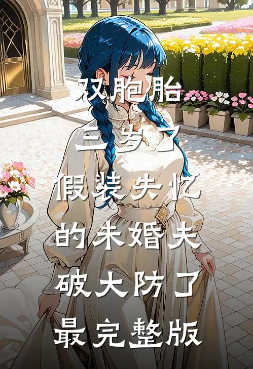 双胞胎三岁了，假装失忆的未婚夫破大防了最完整版