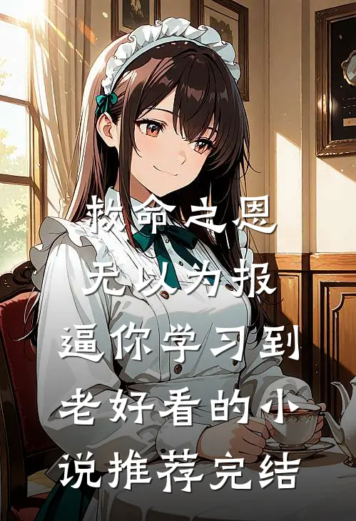 救命之恩无以为报，逼你学习到老好看的小说推荐完结