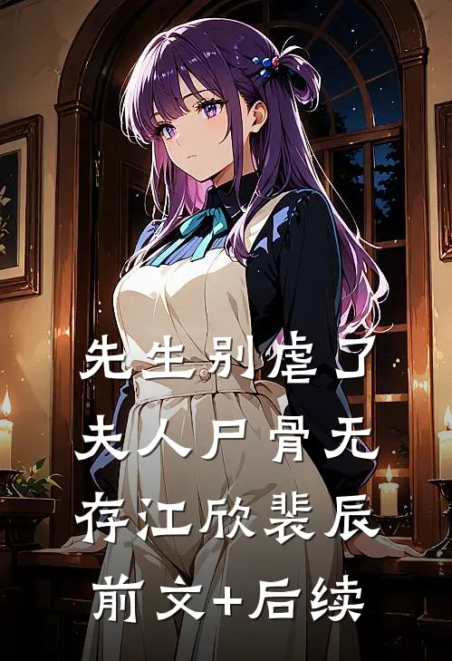 先生别虐了，夫人尸骨无存江欣裴辰前文+后续