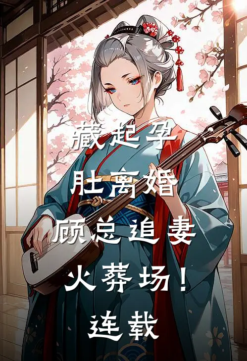 藏起孕肚离婚，顾总追妻火葬场！连载