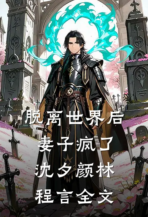 脱离世界后，妻子疯了沈夕颜林程言全文