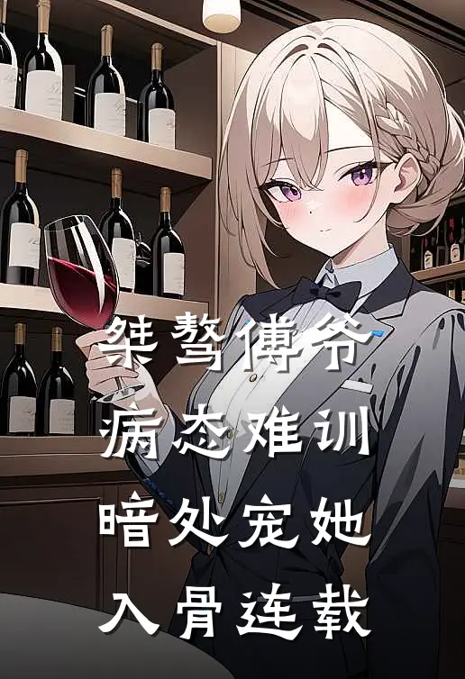 桀骜傅爷病态难训，暗处宠她入骨连载