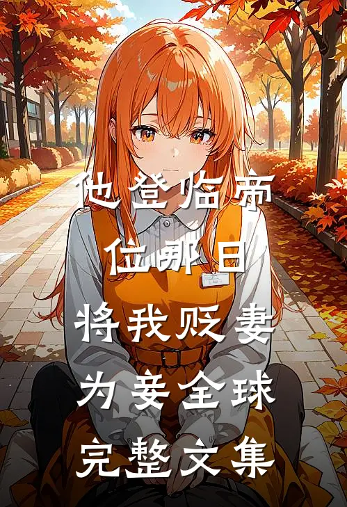 他登临帝位那日，将我贬妻为妾全球完整文集