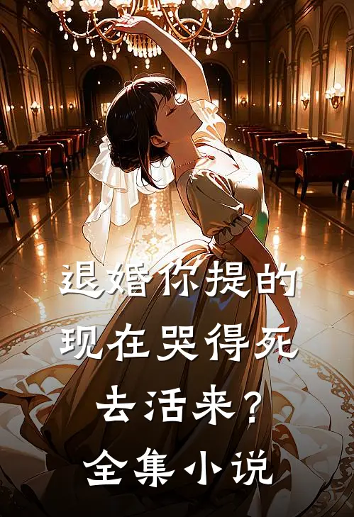 退婚你提的，现在哭得死去活来？全集小说