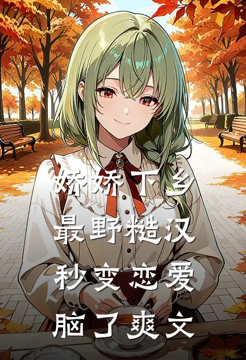 娇娇下乡，最野糙汉秒变恋爱脑了爽文