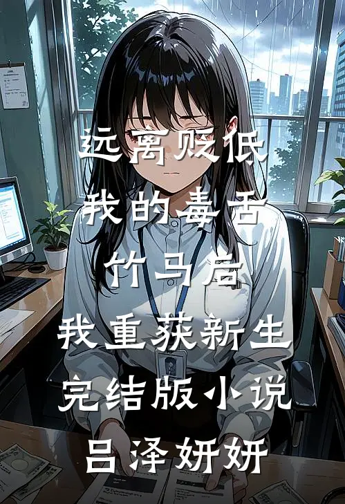 远离贬低我的毒舌竹马后，我重获新生完结版小说吕泽妍妍