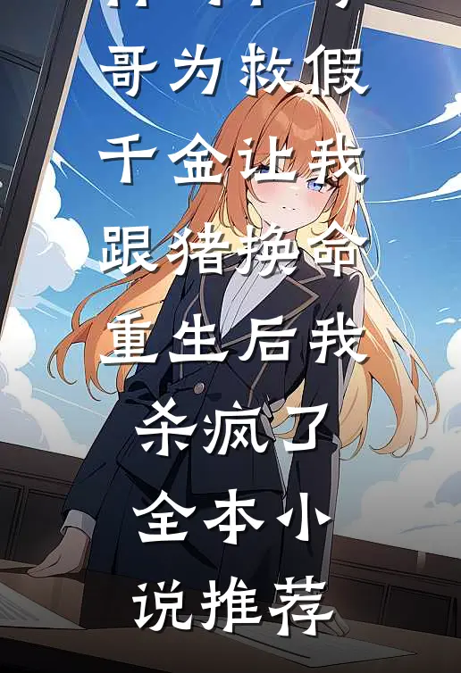 竹马和哥哥为救假千金让我跟猪换命，重生后我杀疯了全本小说推荐