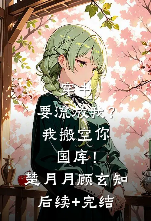 穿书：要流放我？我搬空你国库！楚月月顾玄知后续+完结