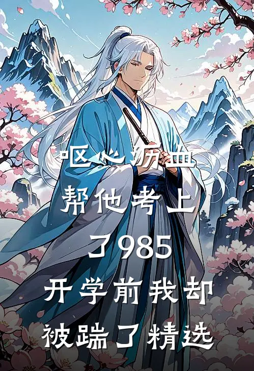 呕心沥血帮他考上了985，开学前我却被踹了精选