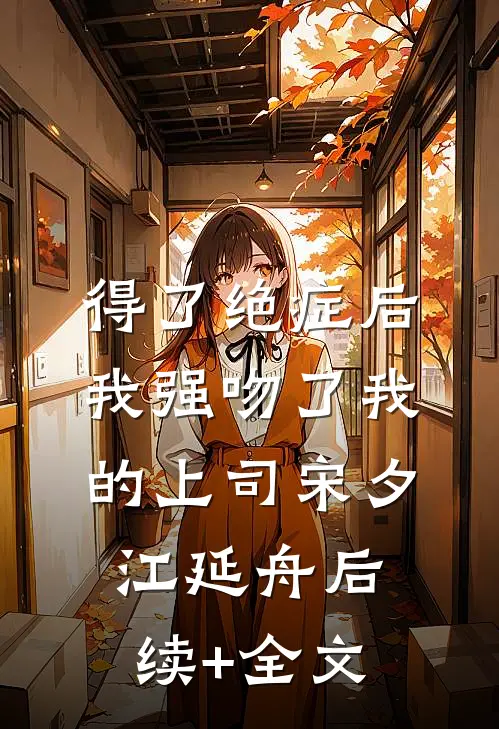 得了绝症后，我强吻了我的上司宋夕江延舟后续+全文