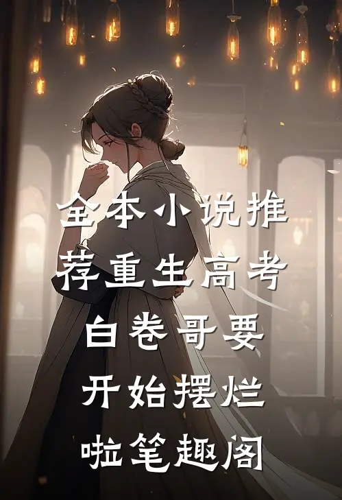 全本小说推荐重生高考白卷哥要开始摆烂啦笔趣阁