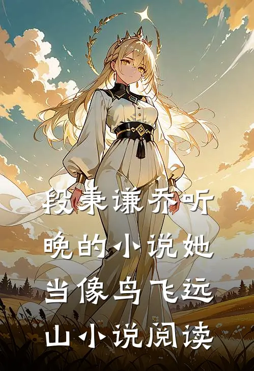 段秉谦乔听晚的小说她当像鸟飞远山小说阅读