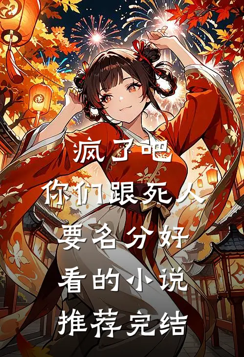 疯了吧，你们跟死人要名分好看的小说推荐完结