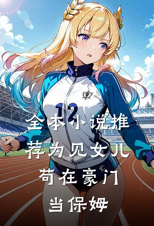 全本小说推荐为见女儿，苟在豪门当保姆
