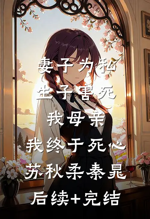 妻子为私生子害死我母亲，我终于死心苏秋柔秦晁后续+完结