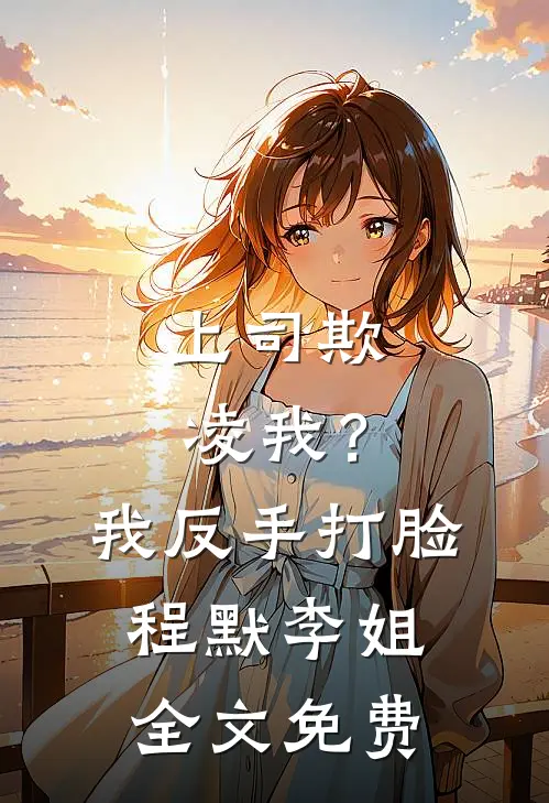 上司欺凌我？我反手打脸程默李姐全文免费