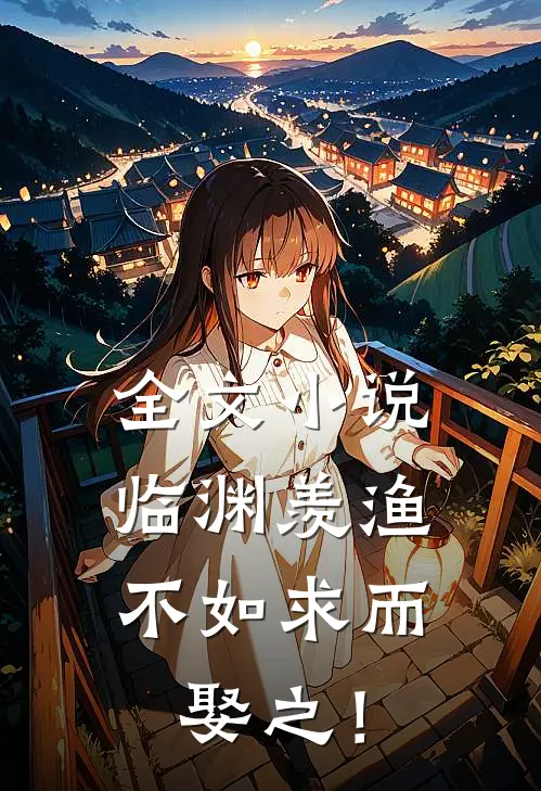 全文小说临渊羡渔，不如求而娶之！