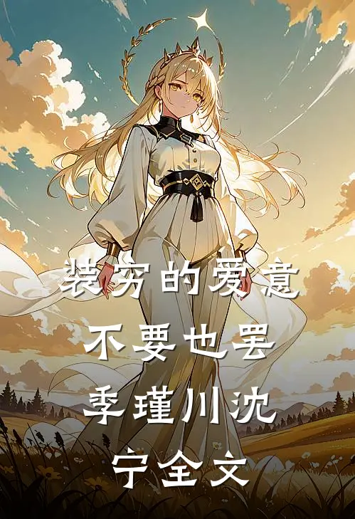装穷的爱意，不要也罢季瑾川沈宁全文