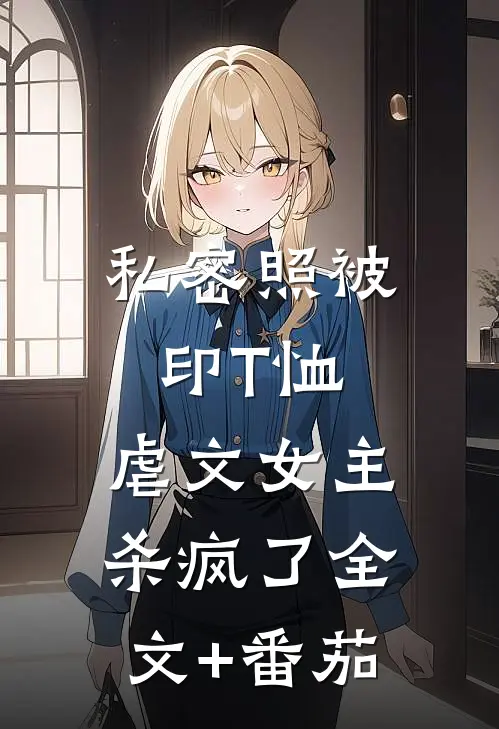 私密照被印T恤，虐文女主杀疯了全文+番茄