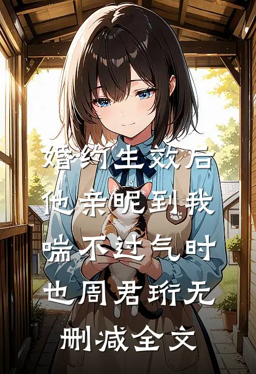 婚约生效后，他亲昵到我喘不过气时也周君珩无删减全文