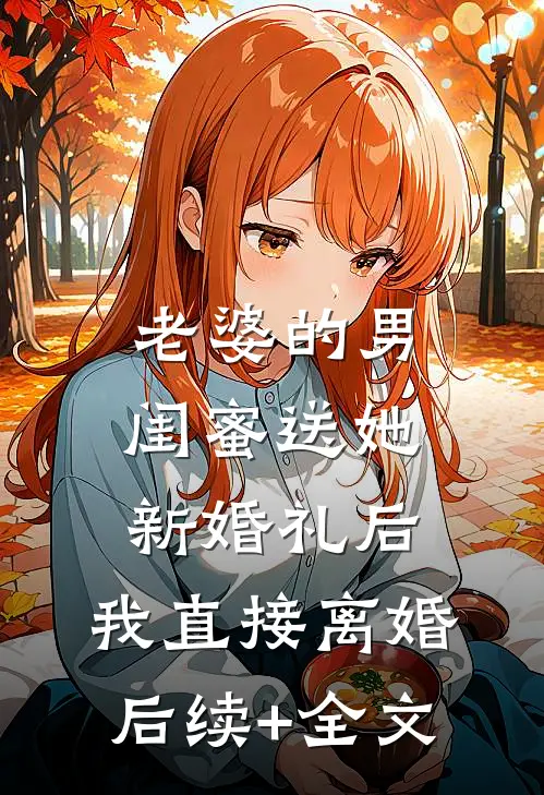 老婆的男闺蜜送她新婚礼后，我直接离婚后续+全文
