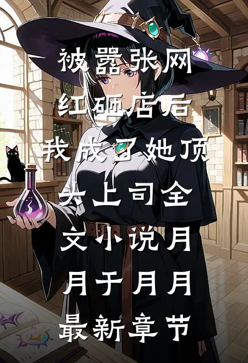 被嚣张网红砸店后，我成了她顶头上司全文小说月月于月月最新章节