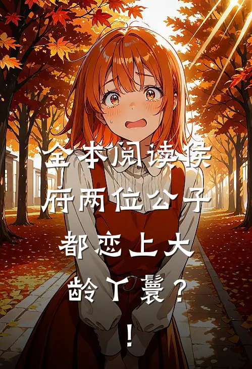 全本阅读侯府两位公子都恋上大龄丫鬟？！