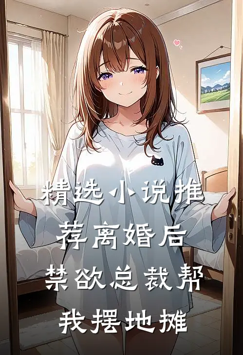 精选小说推荐离婚后，禁欲总裁帮我摆地摊