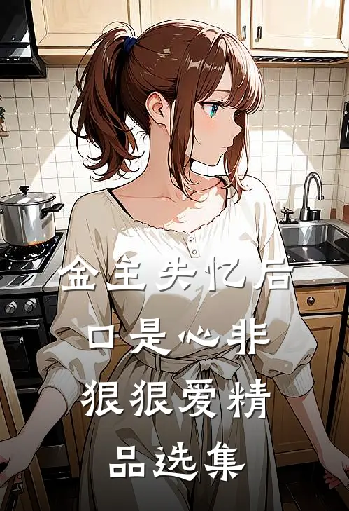 金主失忆后，口是心非狠狠爱精品选集