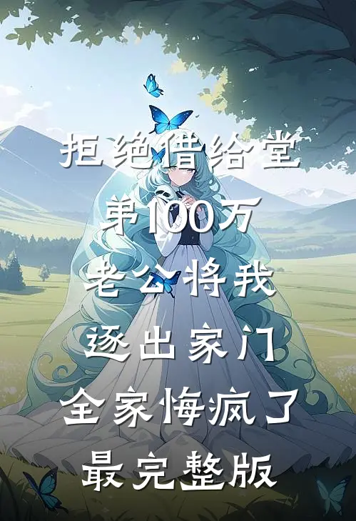 拒绝借给堂弟100万老公将我逐出家门，全家悔疯了最完整版