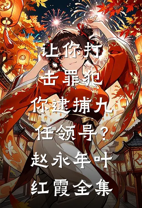 让你打击罪犯，你逮捕九任领导？赵永年叶红霞 全集