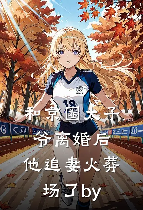 和京圈太子爷离婚后，他追妻火葬场了by