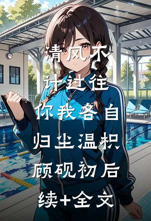 清风不计过往，你我各自归尘温枳顾砚初后续+全文