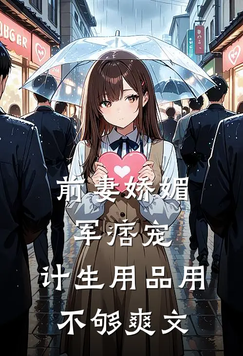 前妻娇媚军痞宠，计生用品用不够爽文