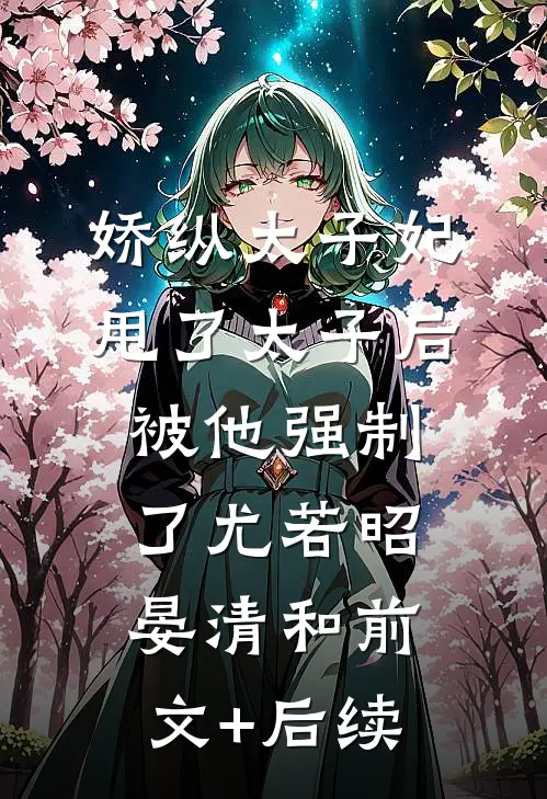 娇纵太子妃甩了太子后被他强制了尤若昭晏清和前文+后续