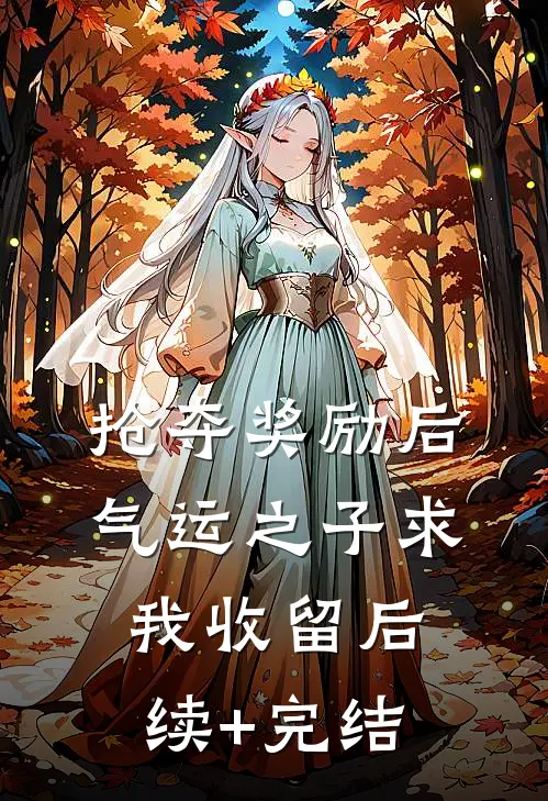 抢夺奖励后，气运之子求我收留后续+完结