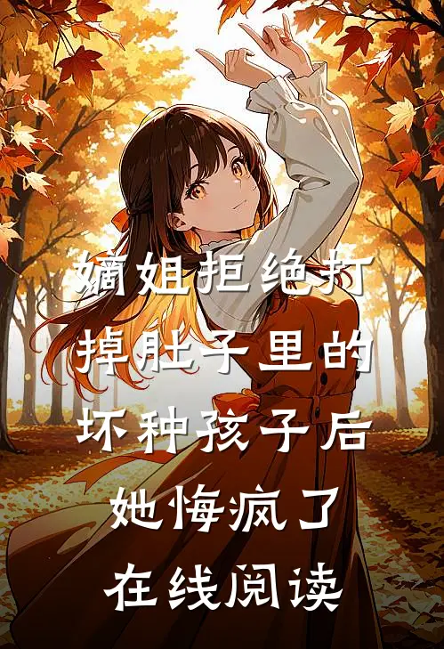 嫡姐拒绝打掉肚子里的坏种孩子后，她悔疯了在线阅读