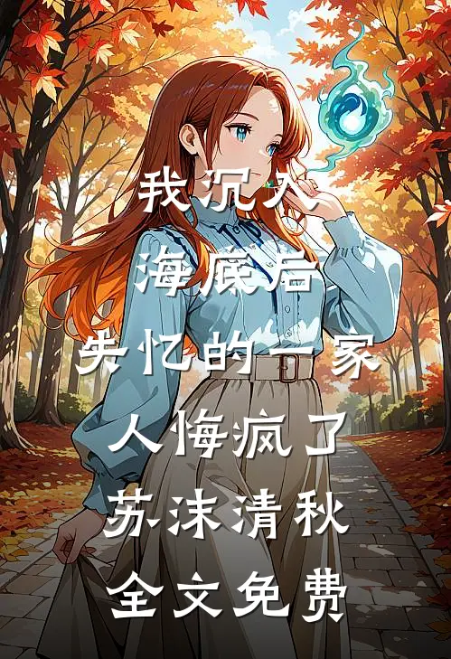 我沉入海底后，失忆的一家人悔疯了苏沫清秋全文免费